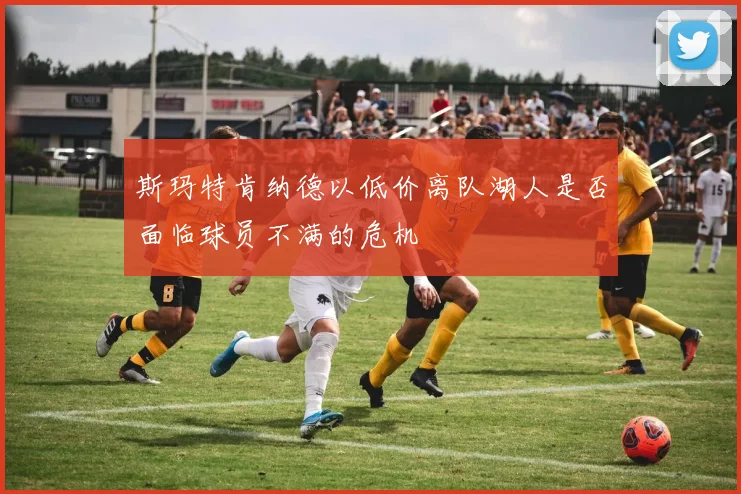 斯玛特肯纳德以低价离队湖人是否面临球员不满的危机