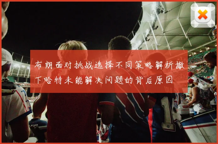 布朗面对挑战选择不同策略解析撤下哈特未能解决问题的背后原因