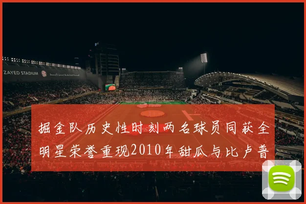 掘金队历史性时刻两名球员同获全明星荣誉重现2010年甜瓜与比卢普斯辉煌