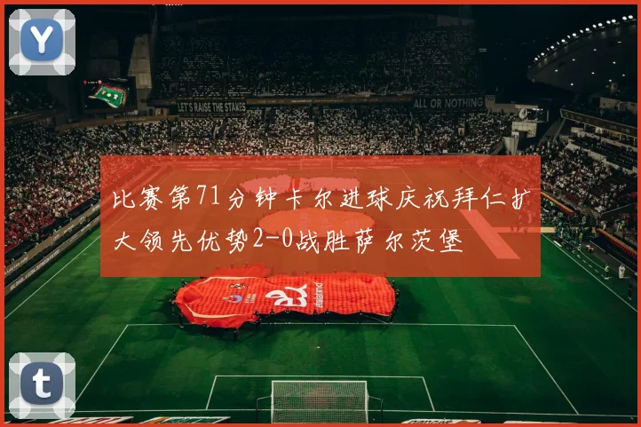 比赛第71分钟卡尔进球庆祝拜仁扩大领先优势2-0战胜萨尔茨堡
