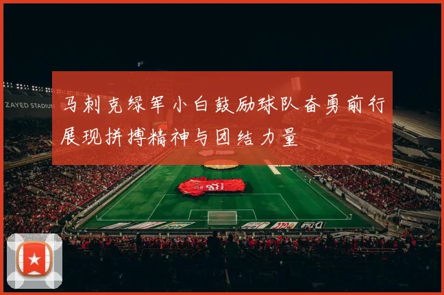马刺克绿军小白鼓励球队奋勇前行展现拼搏精神与团结力量