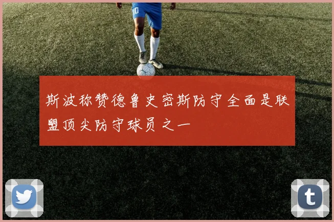 斯波称赞德鲁史密斯防守全面是联盟顶尖防守球员之一