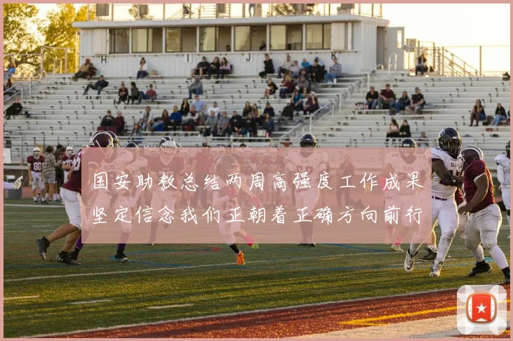 国安助教总结两周高强度工作成果坚定信念我们正朝着正确方向前行